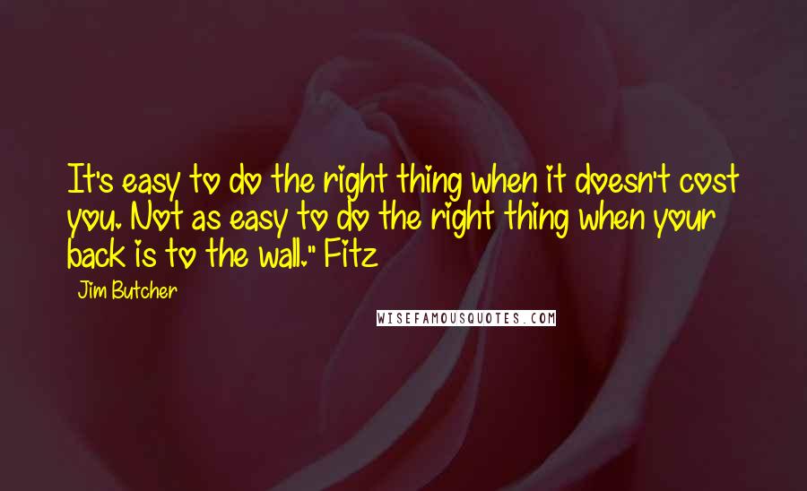 Jim Butcher Quotes: It's easy to do the right thing when it doesn't cost you. Not as easy to do the right thing when your back is to the wall." Fitz