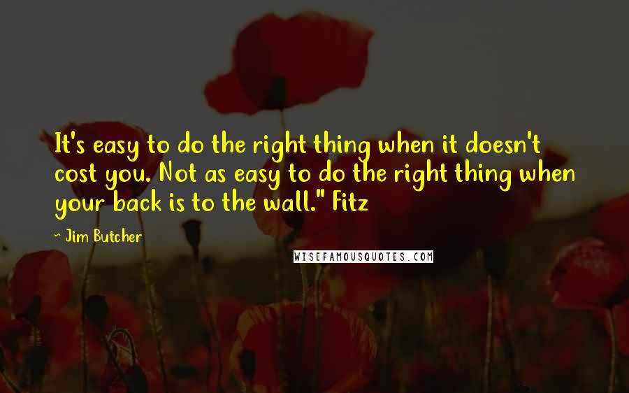 Jim Butcher Quotes: It's easy to do the right thing when it doesn't cost you. Not as easy to do the right thing when your back is to the wall." Fitz