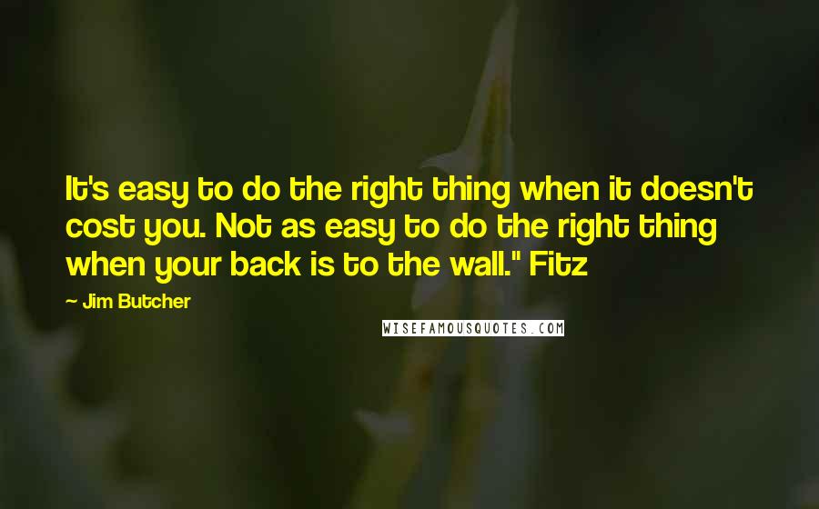 Jim Butcher Quotes: It's easy to do the right thing when it doesn't cost you. Not as easy to do the right thing when your back is to the wall." Fitz