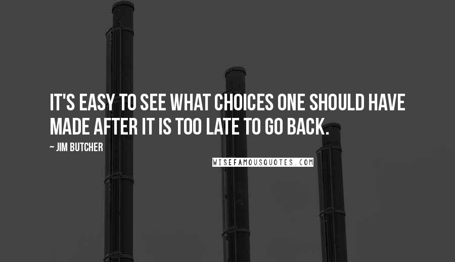 Jim Butcher Quotes: It's easy to see what choices one should have made after it is too late to go back.