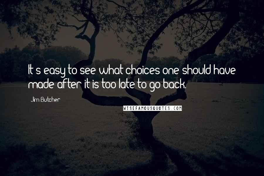 Jim Butcher Quotes: It's easy to see what choices one should have made after it is too late to go back.