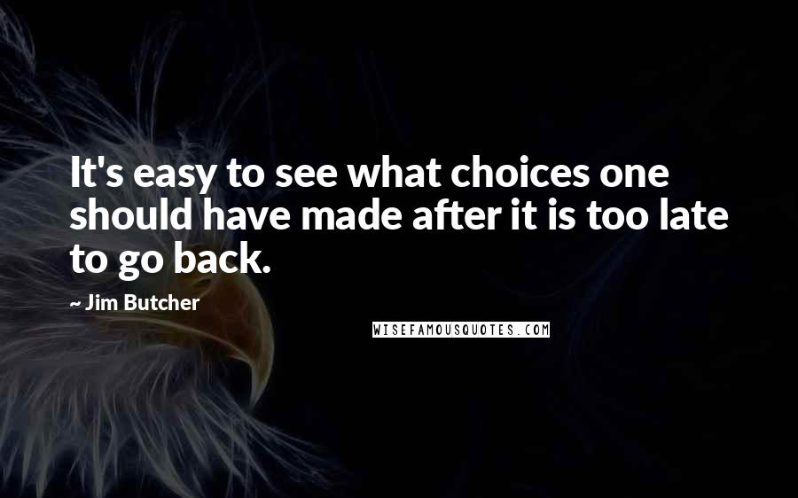 Jim Butcher Quotes: It's easy to see what choices one should have made after it is too late to go back.