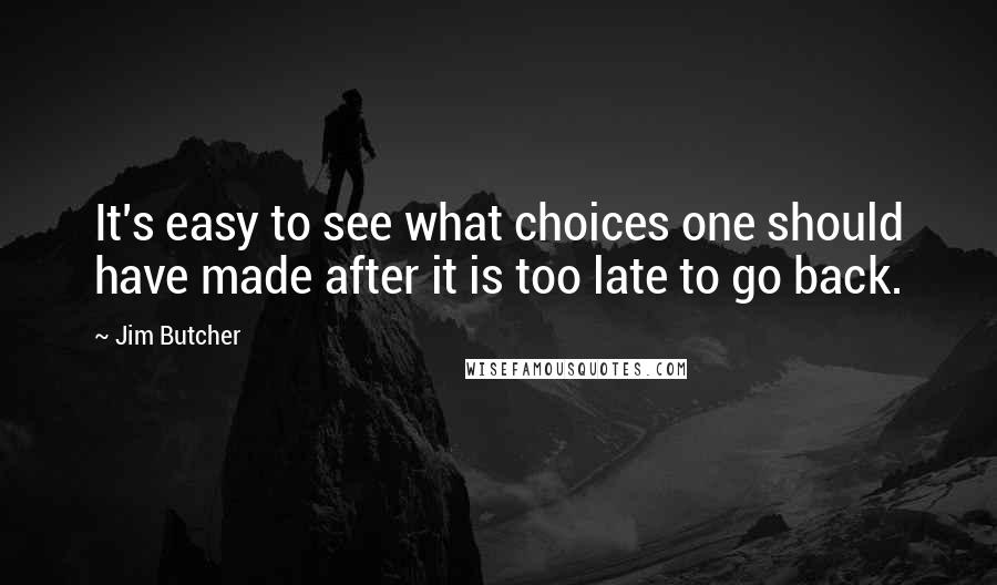 Jim Butcher Quotes: It's easy to see what choices one should have made after it is too late to go back.