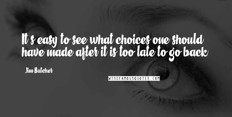 Jim Butcher Quotes: It's easy to see what choices one should have made after it is too late to go back.