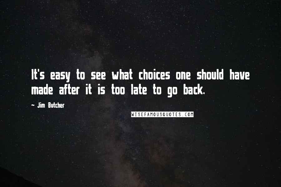 Jim Butcher Quotes: It's easy to see what choices one should have made after it is too late to go back.