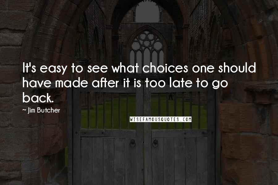 Jim Butcher Quotes: It's easy to see what choices one should have made after it is too late to go back.