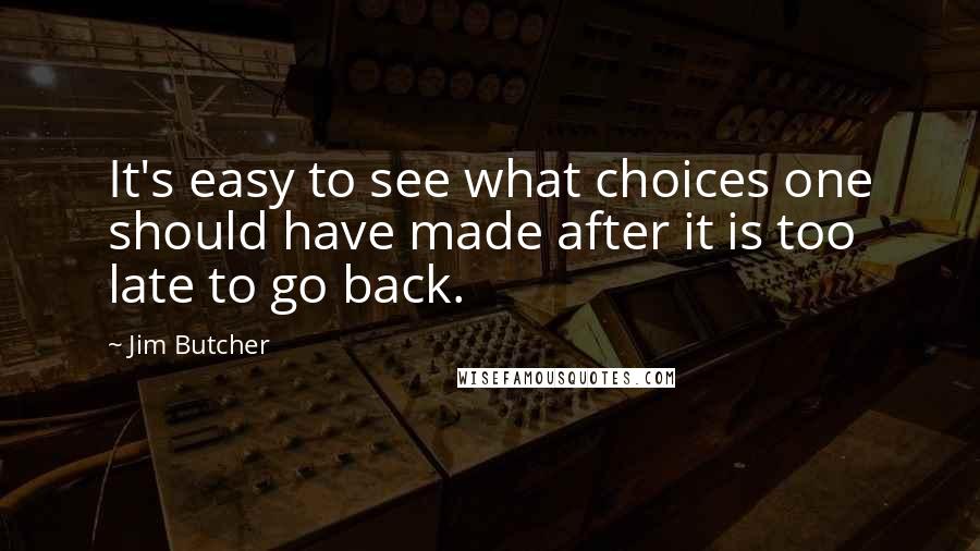 Jim Butcher Quotes: It's easy to see what choices one should have made after it is too late to go back.