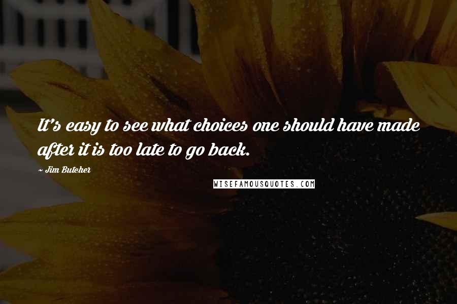 Jim Butcher Quotes: It's easy to see what choices one should have made after it is too late to go back.