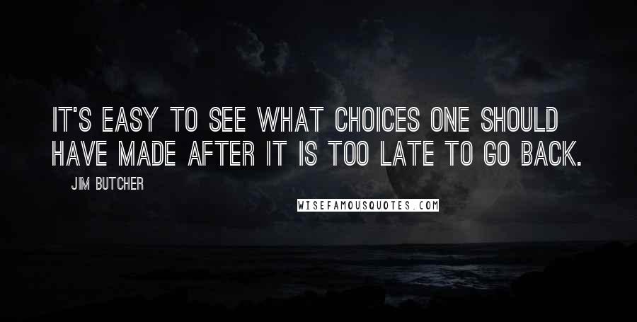 Jim Butcher Quotes: It's easy to see what choices one should have made after it is too late to go back.