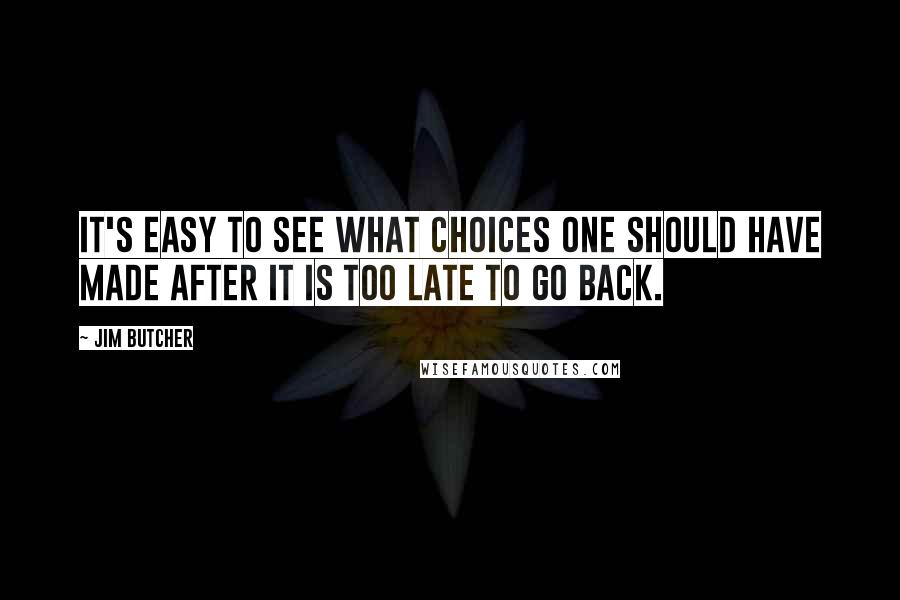 Jim Butcher Quotes: It's easy to see what choices one should have made after it is too late to go back.