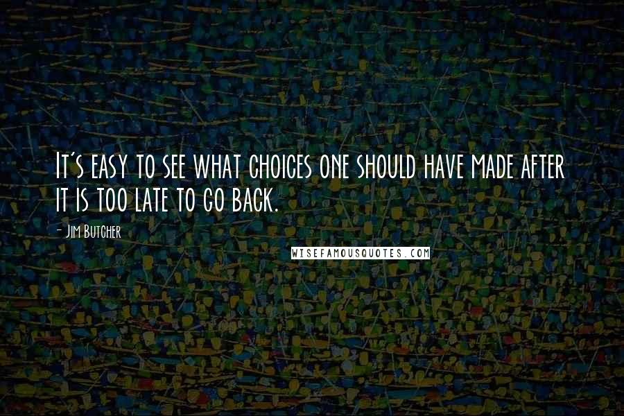 Jim Butcher Quotes: It's easy to see what choices one should have made after it is too late to go back.