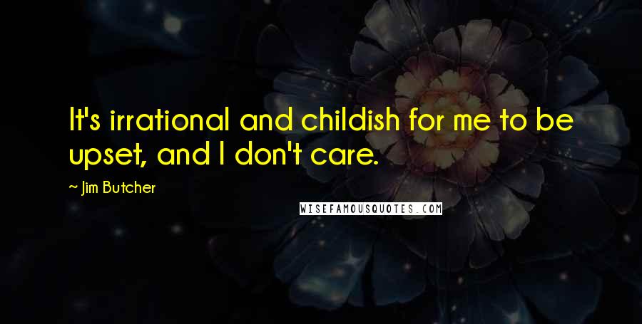 Jim Butcher Quotes: It's irrational and childish for me to be upset, and I don't care.