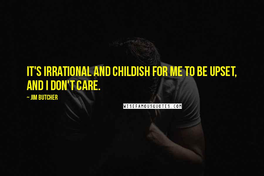 Jim Butcher Quotes: It's irrational and childish for me to be upset, and I don't care.