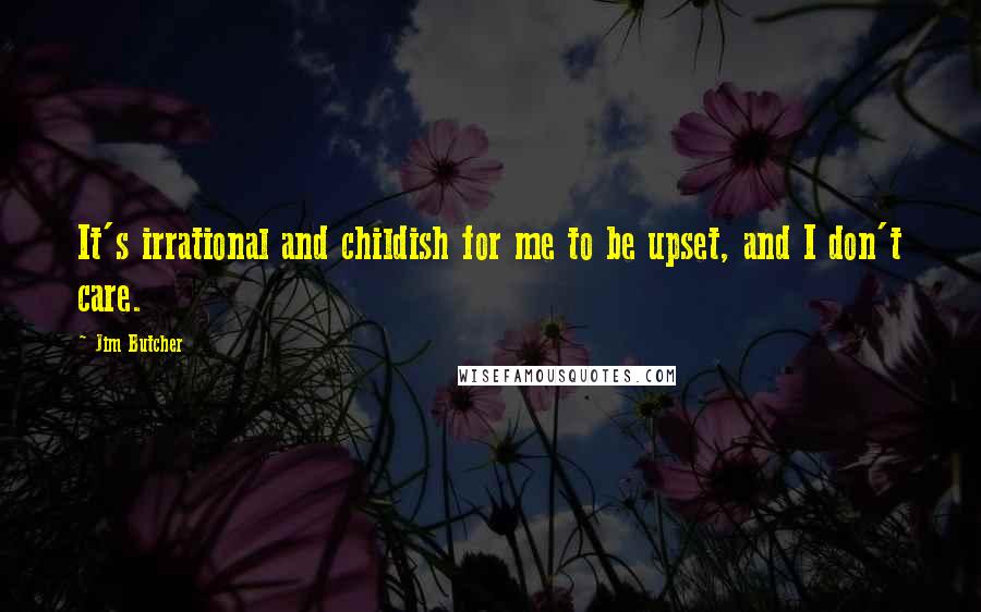 Jim Butcher Quotes: It's irrational and childish for me to be upset, and I don't care.