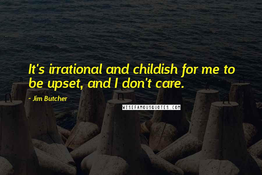 Jim Butcher Quotes: It's irrational and childish for me to be upset, and I don't care.