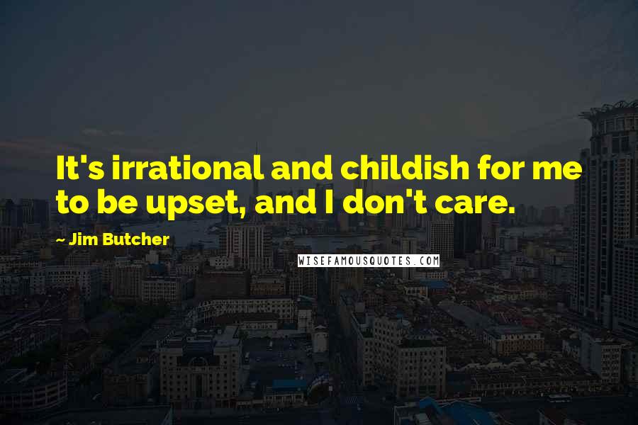 Jim Butcher Quotes: It's irrational and childish for me to be upset, and I don't care.