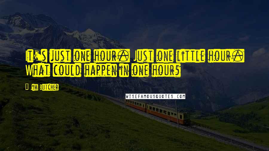 Jim Butcher Quotes: It's just one hour. Just one little hour. What could happen in one hour?