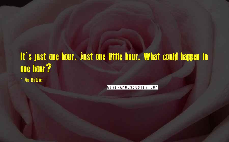 Jim Butcher Quotes: It's just one hour. Just one little hour. What could happen in one hour?