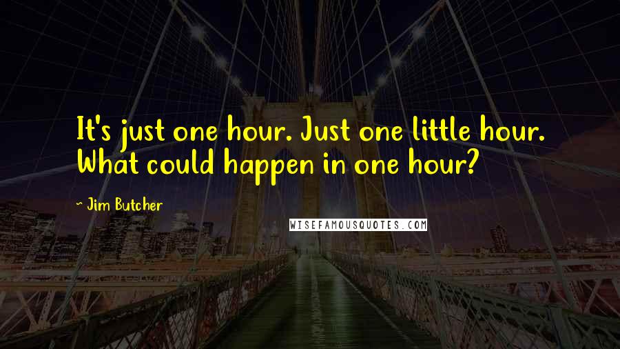 Jim Butcher Quotes: It's just one hour. Just one little hour. What could happen in one hour?