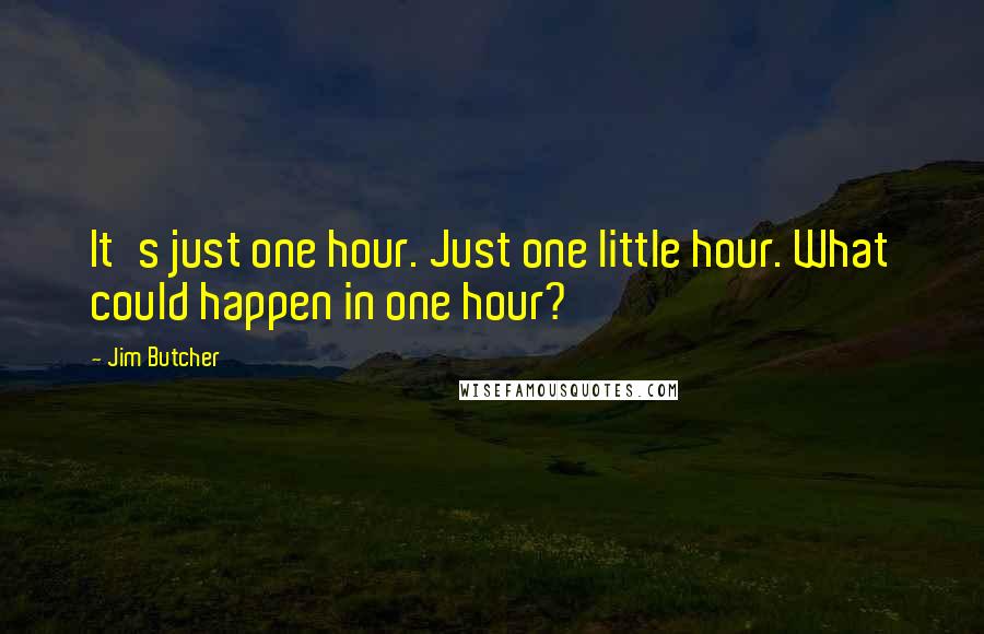 Jim Butcher Quotes: It's just one hour. Just one little hour. What could happen in one hour?