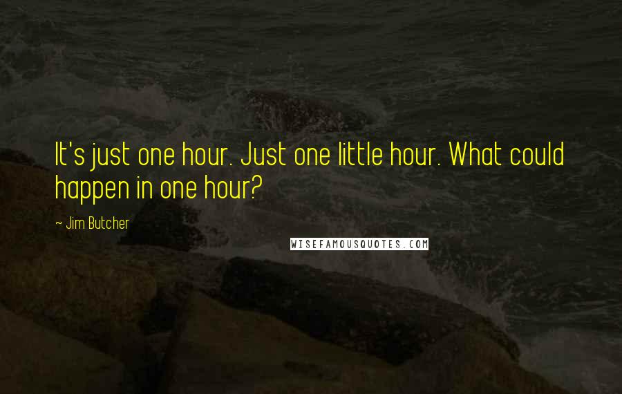 Jim Butcher Quotes: It's just one hour. Just one little hour. What could happen in one hour?