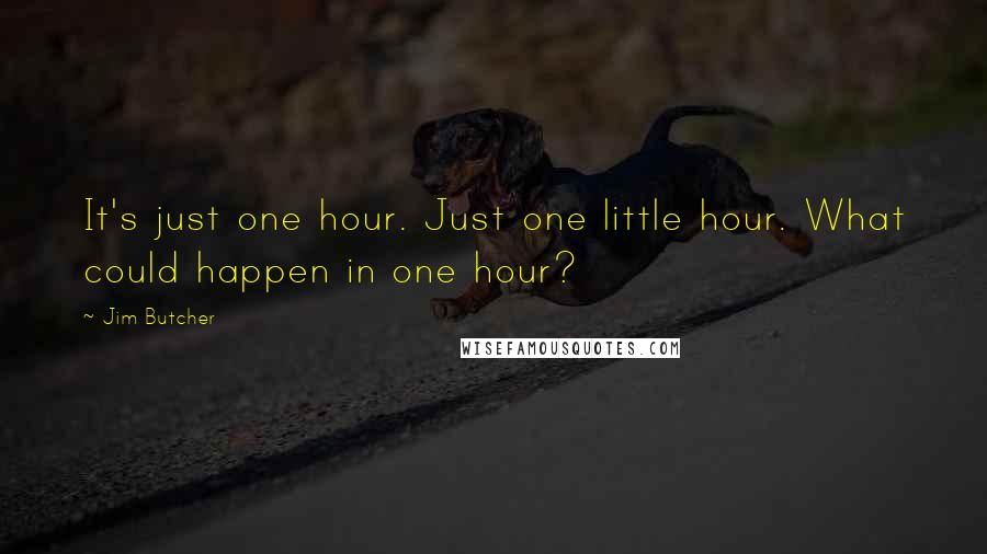 Jim Butcher Quotes: It's just one hour. Just one little hour. What could happen in one hour?