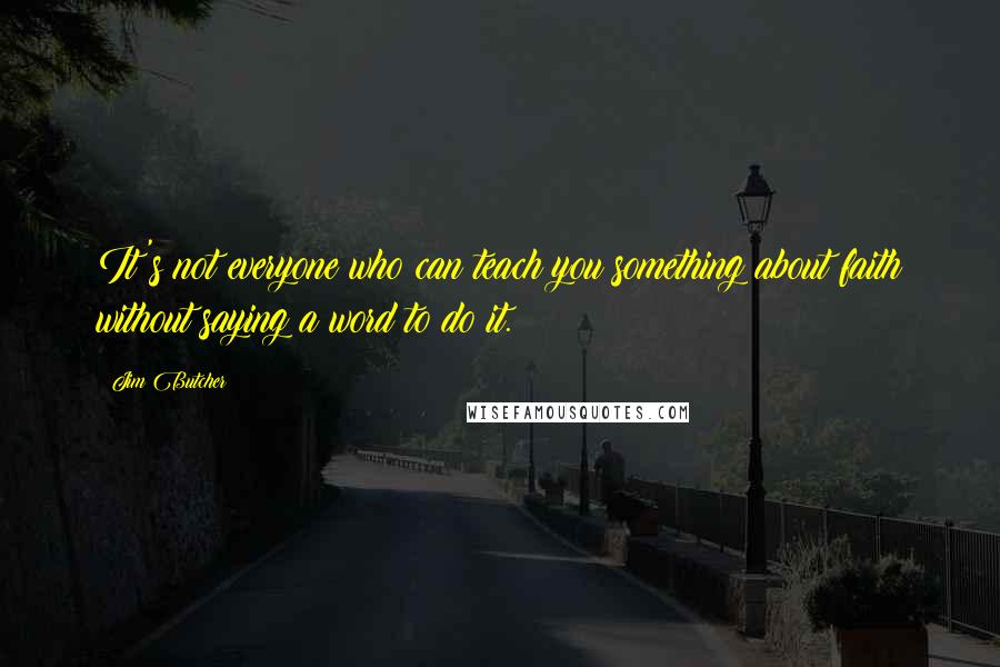 Jim Butcher Quotes: It's not everyone who can teach you something about faith without saying a word to do it.