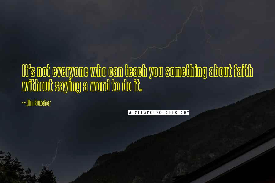 Jim Butcher Quotes: It's not everyone who can teach you something about faith without saying a word to do it.
