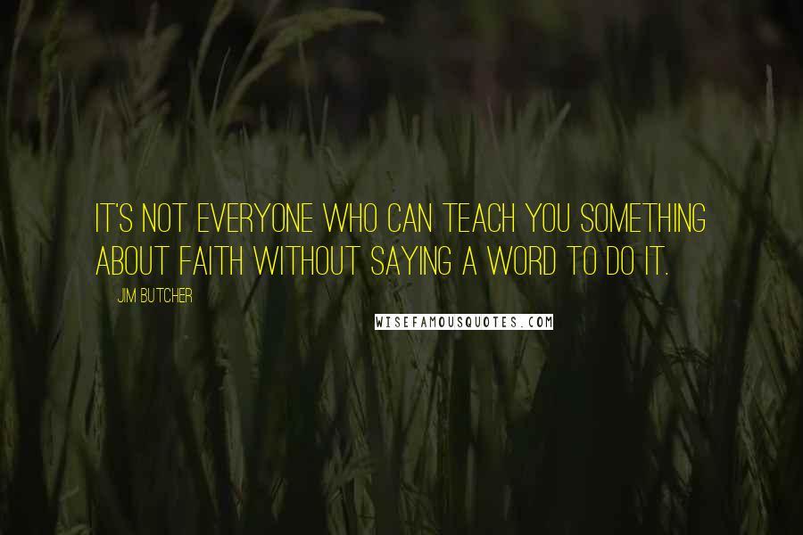 Jim Butcher Quotes: It's not everyone who can teach you something about faith without saying a word to do it.