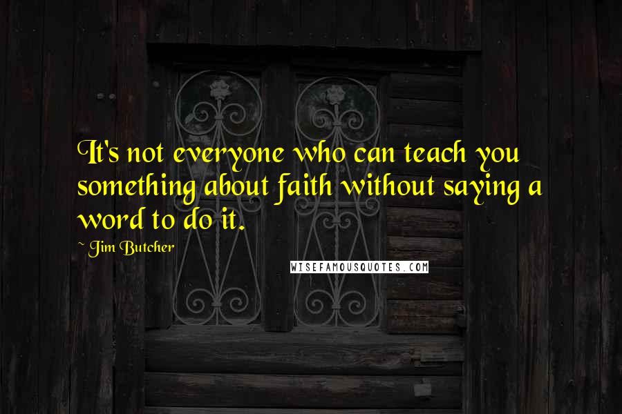 Jim Butcher Quotes: It's not everyone who can teach you something about faith without saying a word to do it.