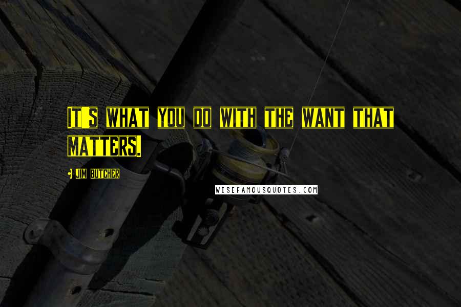 Jim Butcher Quotes: It's what you do with the want that matters.