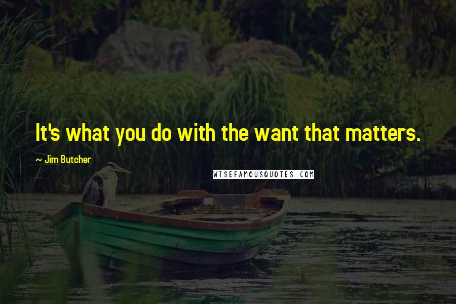 Jim Butcher Quotes: It's what you do with the want that matters.