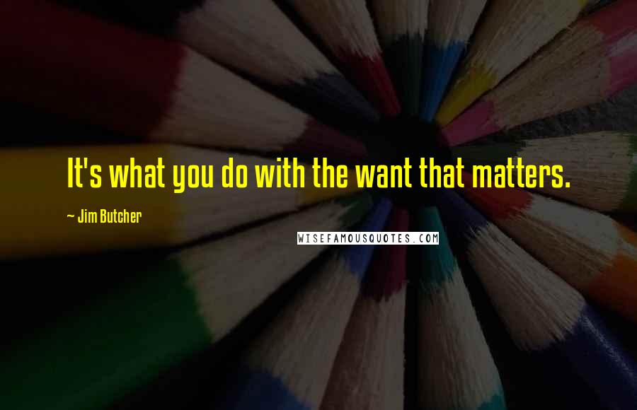 Jim Butcher Quotes: It's what you do with the want that matters.