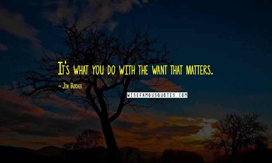 Jim Butcher Quotes: It's what you do with the want that matters.