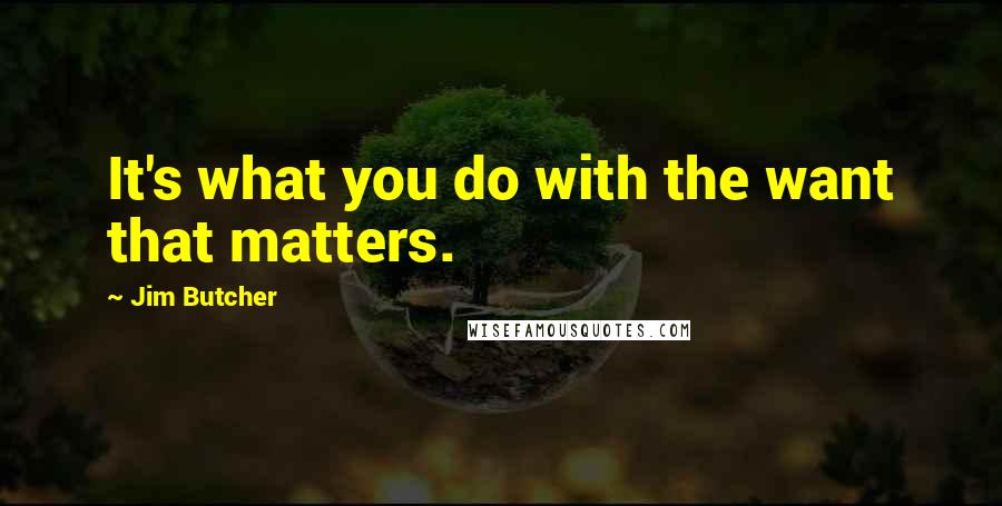 Jim Butcher Quotes: It's what you do with the want that matters.