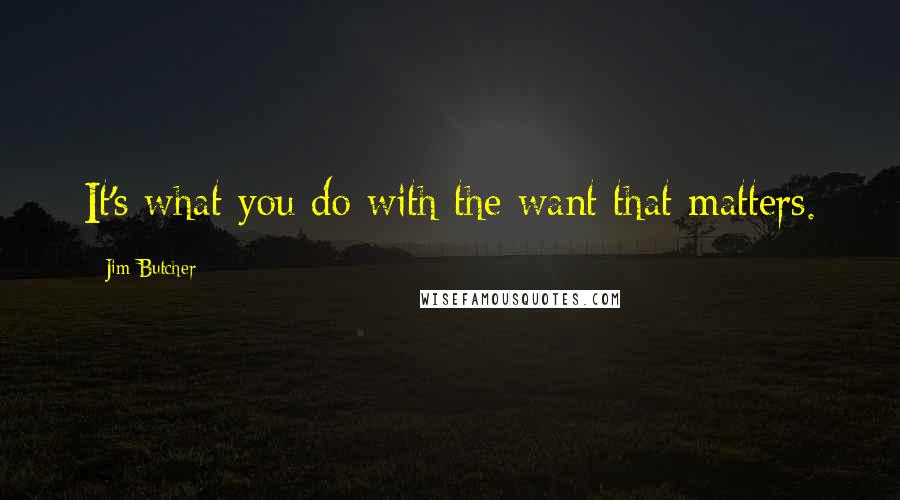 Jim Butcher Quotes: It's what you do with the want that matters.