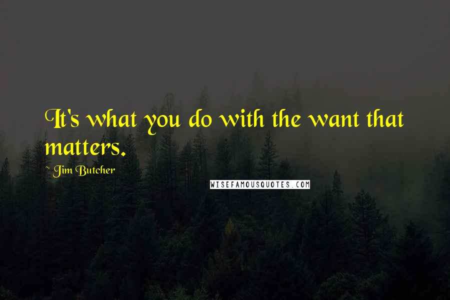 Jim Butcher Quotes: It's what you do with the want that matters.