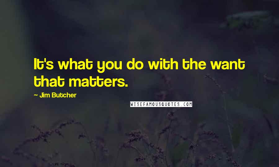 Jim Butcher Quotes: It's what you do with the want that matters.