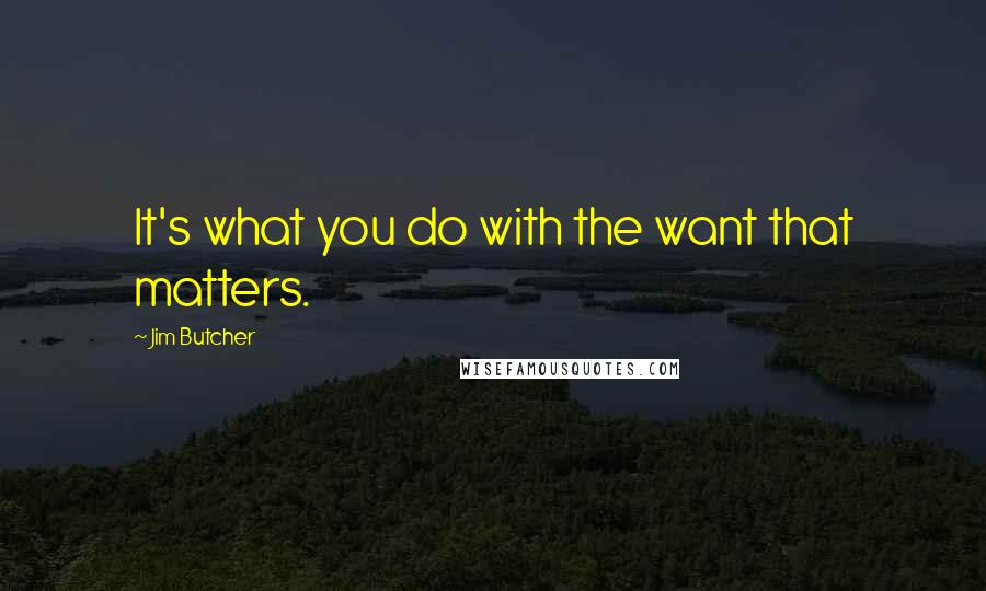 Jim Butcher Quotes: It's what you do with the want that matters.