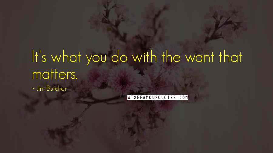 Jim Butcher Quotes: It's what you do with the want that matters.
