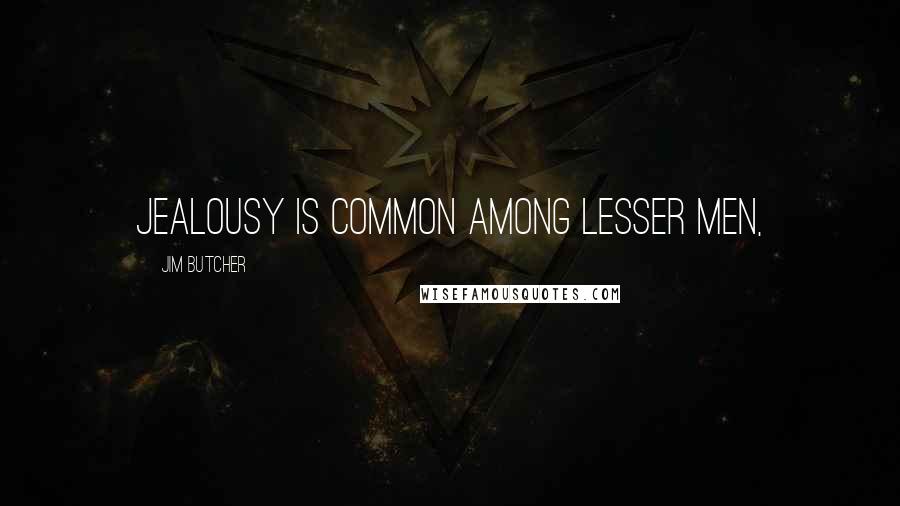 Jim Butcher Quotes: Jealousy is common among lesser men,