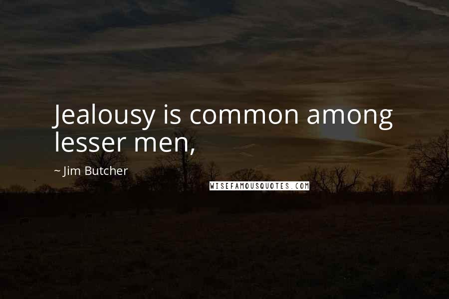 Jim Butcher Quotes: Jealousy is common among lesser men,