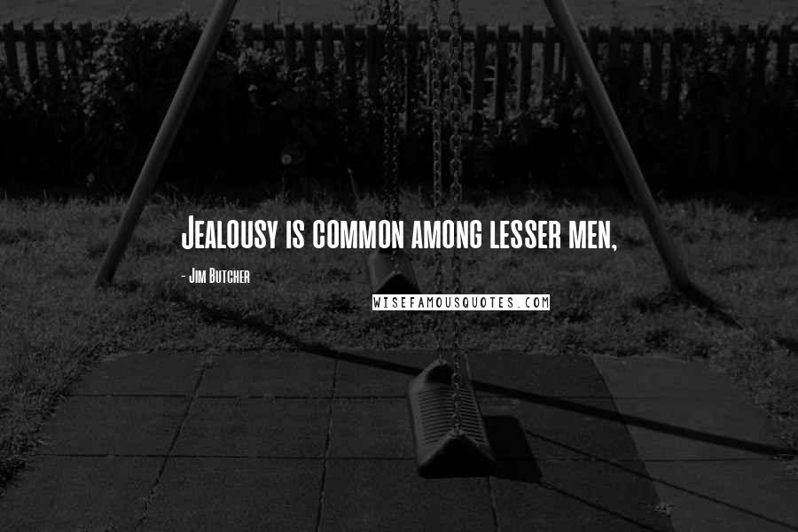 Jim Butcher Quotes: Jealousy is common among lesser men,