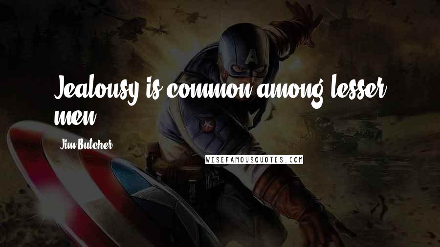 Jim Butcher Quotes: Jealousy is common among lesser men,