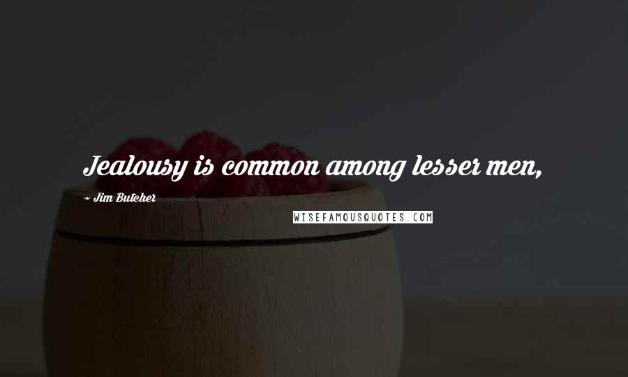 Jim Butcher Quotes: Jealousy is common among lesser men,