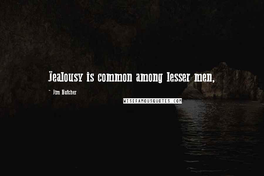 Jim Butcher Quotes: Jealousy is common among lesser men,