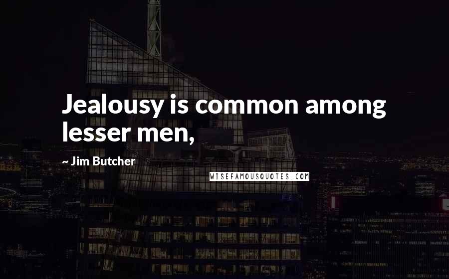 Jim Butcher Quotes: Jealousy is common among lesser men,