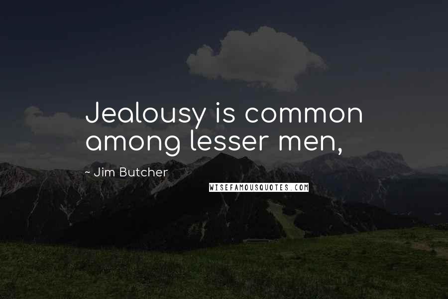 Jim Butcher Quotes: Jealousy is common among lesser men,