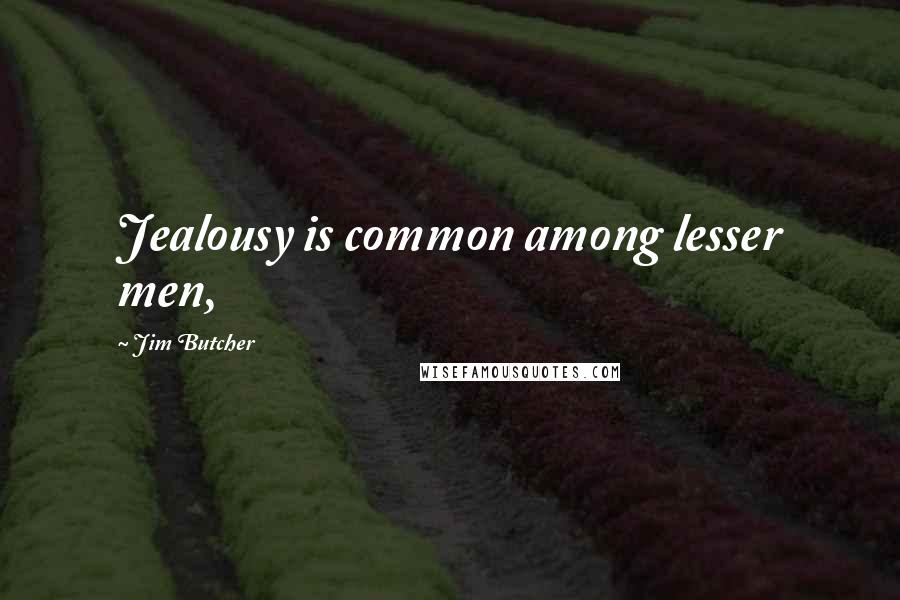 Jim Butcher Quotes: Jealousy is common among lesser men,