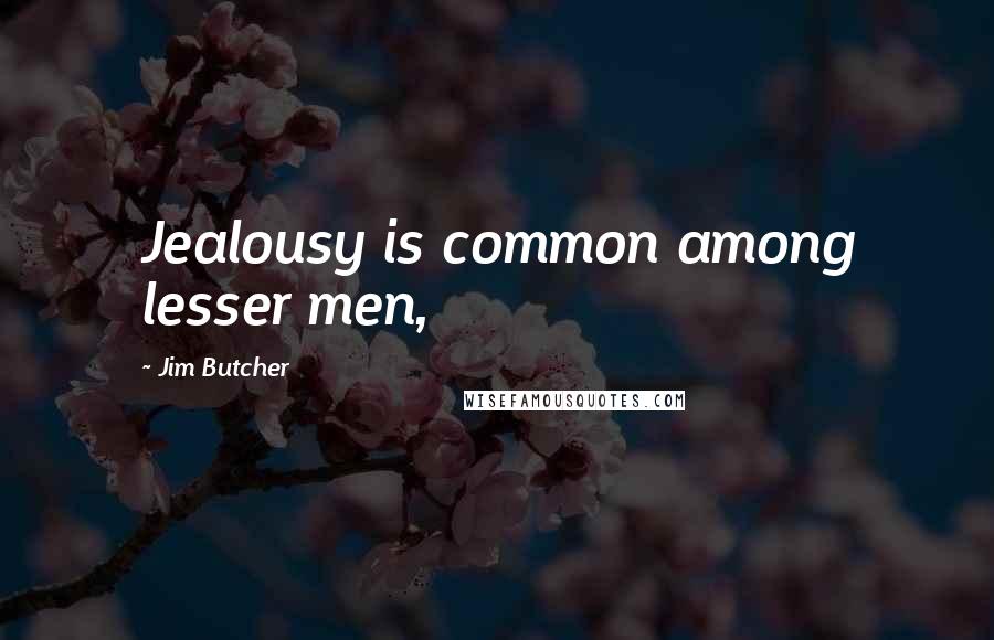 Jim Butcher Quotes: Jealousy is common among lesser men,